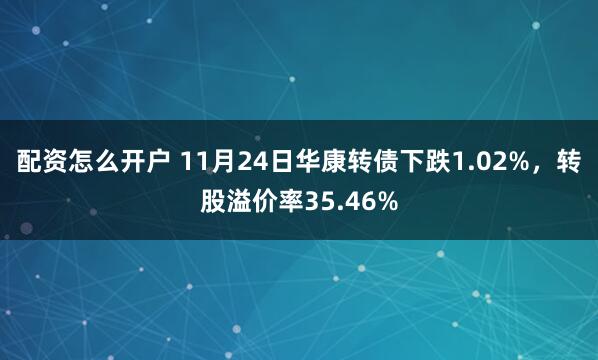 配资怎么开户 11月24日华康转债下跌1.02%，转股溢价率35.46%